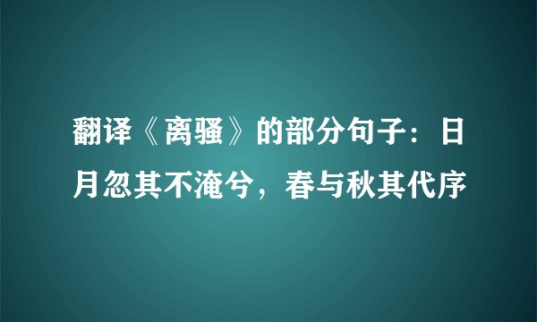 翻译《离骚》的部分句子：日月忽其不淹兮，春与秋其代序
