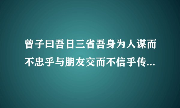 曾子曰吾日三省吾身为人谋而不忠乎与朋友交而不信乎传不习乎拼音