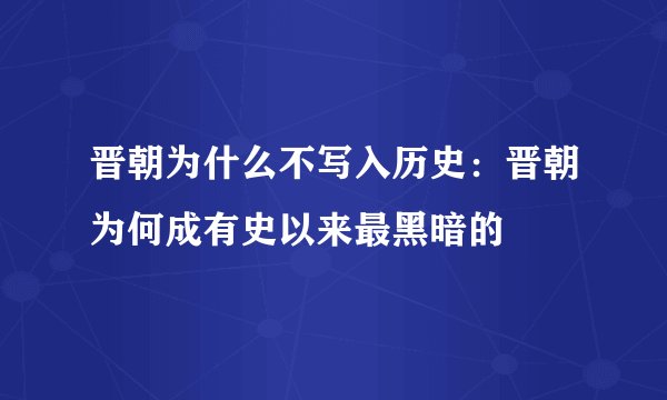晋朝为什么不写入历史：晋朝为何成有史以来最黑暗的