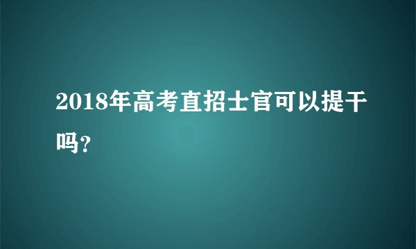 2018年高考直招士官可以提干吗？