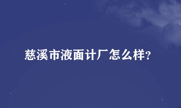 慈溪市液面计厂怎么样？