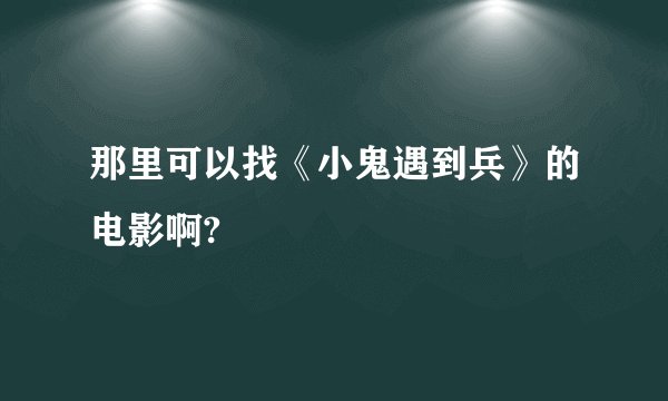 那里可以找《小鬼遇到兵》的电影啊?