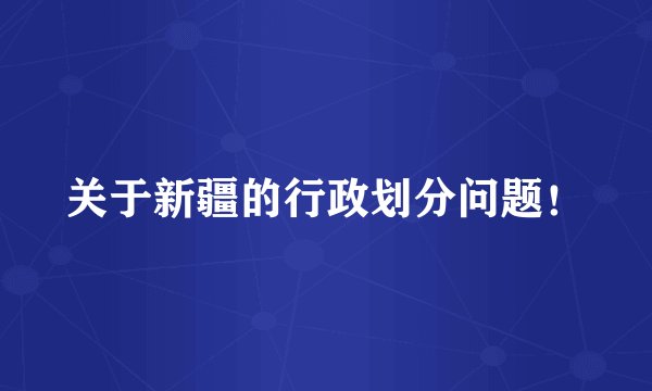 关于新疆的行政划分问题！