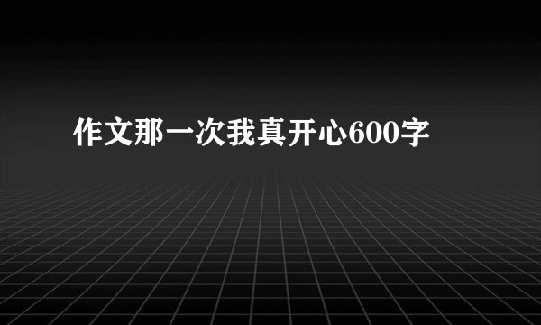 作文那一次我真开心600字