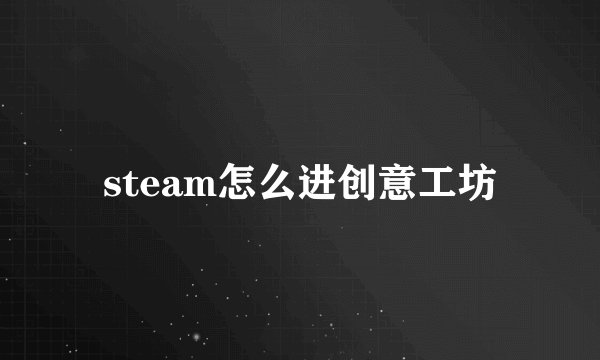 steam怎么进创意工坊