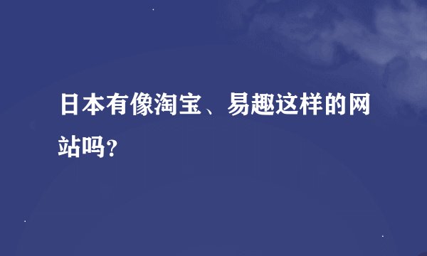 日本有像淘宝、易趣这样的网站吗？