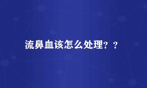 流鼻血该怎么处理??
