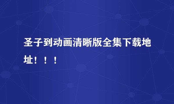 圣子到动画清晰版全集下载地址！！！
