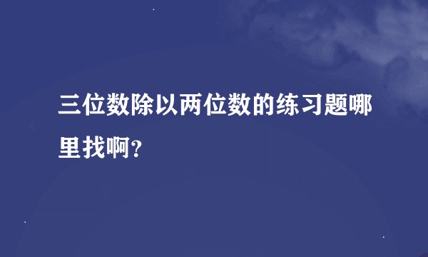 三位数除以两位数的练习题哪里找啊？
