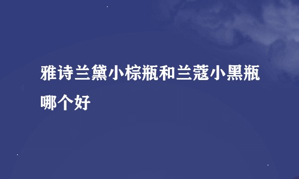 雅诗兰黛小棕瓶和兰蔻小黑瓶哪个好