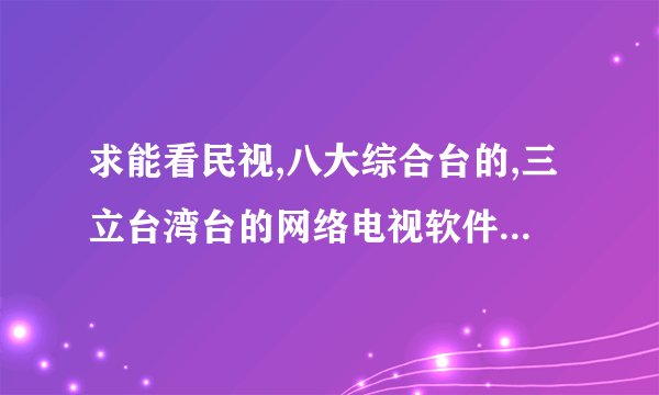 求能看民视,八大综合台的,三立台湾台的网络电视软件或在线直播网站。