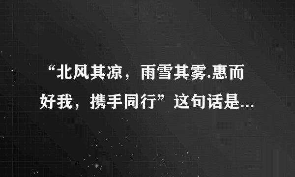 “北风其凉，雨雪其雾.惠而好我，携手同行”这句话是什么意思