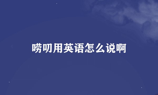 唠叨用英语怎么说啊