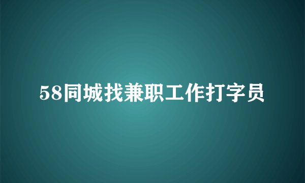 58同城找兼职工作打字员