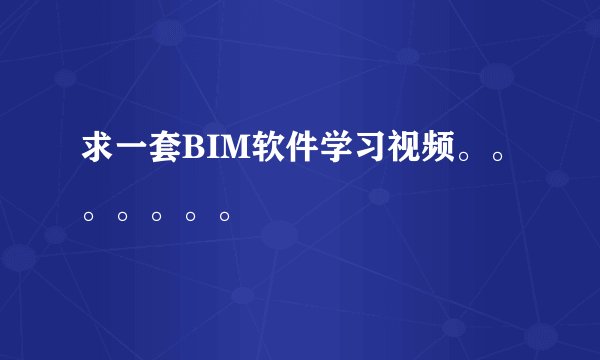 求一套BIM软件学习视频。。。。。。。