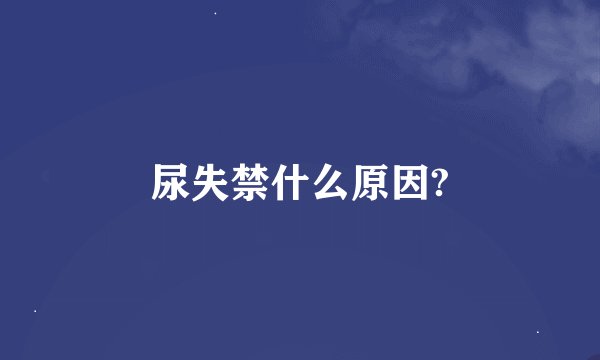 尿失禁什么原因?