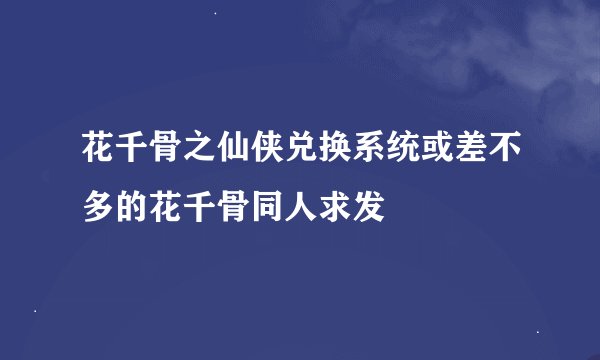 花千骨之仙侠兑换系统或差不多的花千骨同人求发