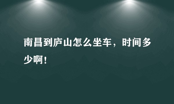 南昌到庐山怎么坐车，时间多少啊！