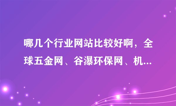 哪几个行业网站比较好啊，全球五金网、谷瀑环保网、机械化工网、中国化工网这几个哪个网站好啊，想做推广