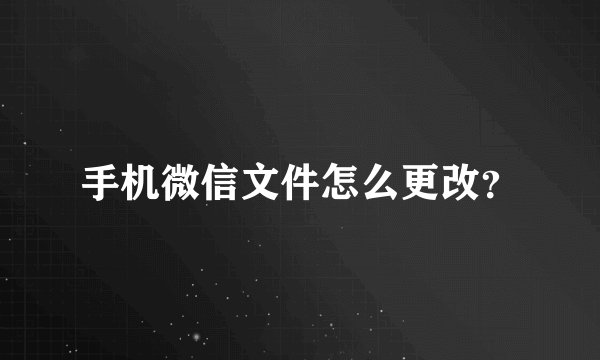 手机微信文件怎么更改？