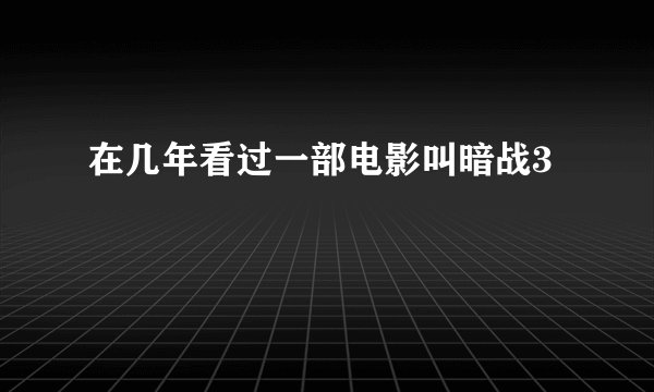 在几年看过一部电影叫暗战3