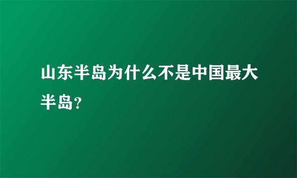 山东半岛为什么不是中国最大半岛？