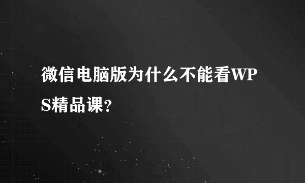 微信电脑版为什么不能看WPS精品课？