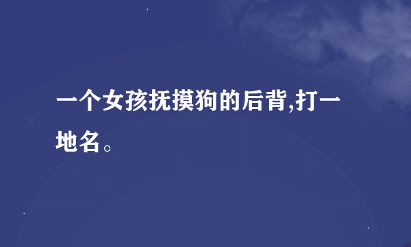 一个女孩抚摸狗的后背,打一地名。