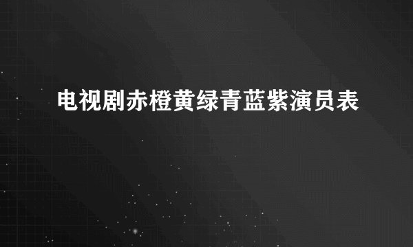 电视剧赤橙黄绿青蓝紫演员表