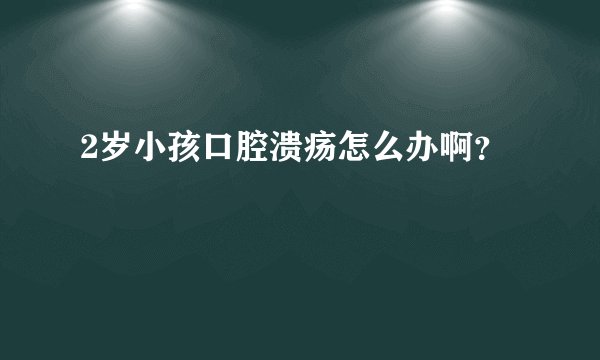 2岁小孩口腔溃疡怎么办啊？