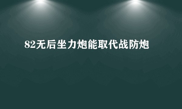 82无后坐力炮能取代战防炮