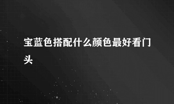 宝蓝色搭配什么颜色最好看门头