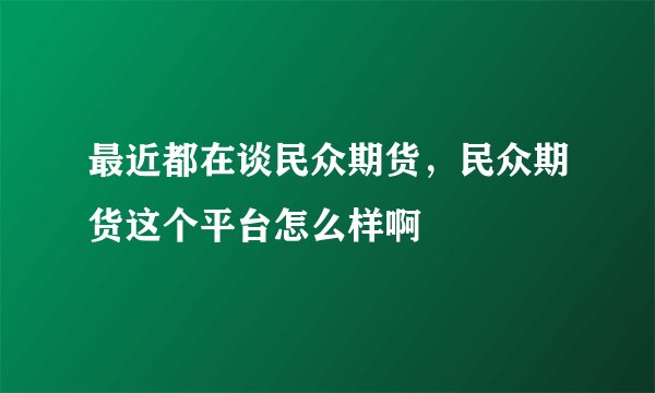 最近都在谈民众期货，民众期货这个平台怎么样啊
