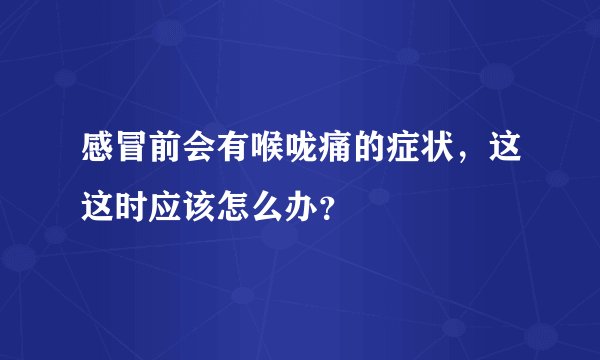 感冒前会有喉咙痛的症状，这这时应该怎么办？