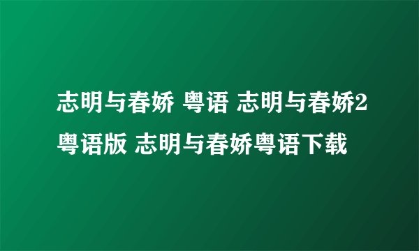 志明与春娇 粤语 志明与春娇2粤语版 志明与春娇粤语下载