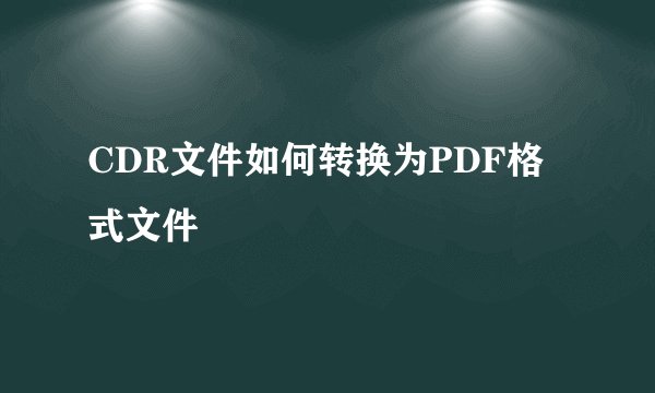 CDR文件如何转换为PDF格式文件