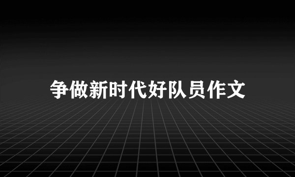 争做新时代好队员作文