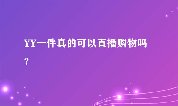 YY一件真的可以直播购物吗？
