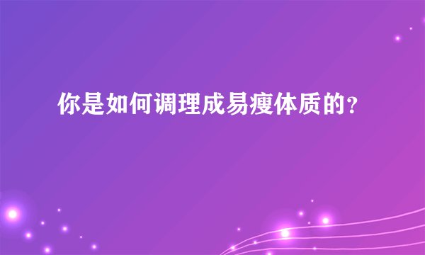 你是如何调理成易瘦体质的?