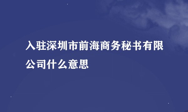 入驻深圳市前海商务秘书有限公司什么意思