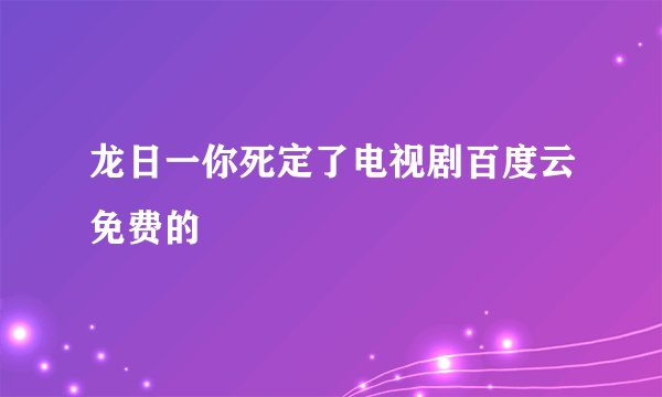 龙日一你死定了电视剧百度云免费的