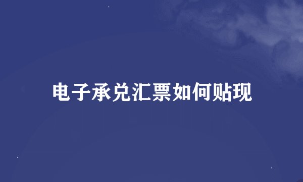 电子承兑汇票如何贴现