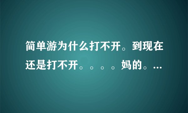 简单游为什么打不开。到现在还是打不开。。。。妈的。简单游那么垃圾？烦死了。问客服没人理