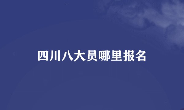 四川八大员哪里报名