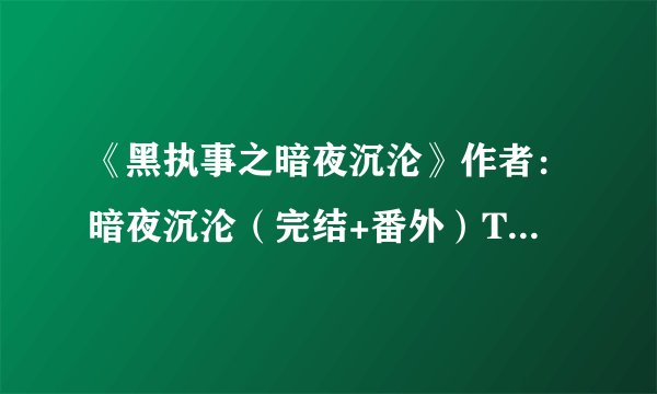 《黑执事之暗夜沉沦》作者：暗夜沉沦（完结+番外）TXT下载