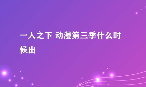 一人之下 动漫第三季什么时候出