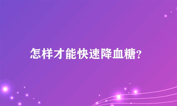 怎样才能快速降血糖？