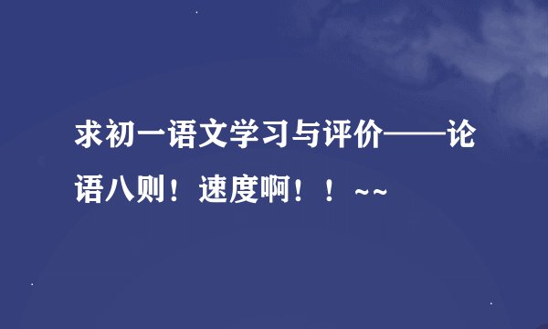 求初一语文学习与评价——论语八则！速度啊！！~~
