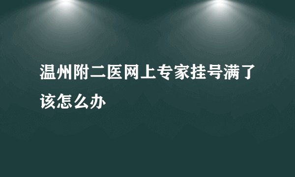 温州附二医网上专家挂号满了该怎么办