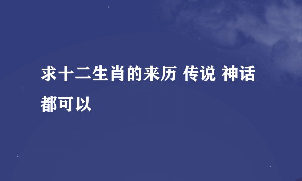 求十二生肖的来历 传说 神话 都可以
